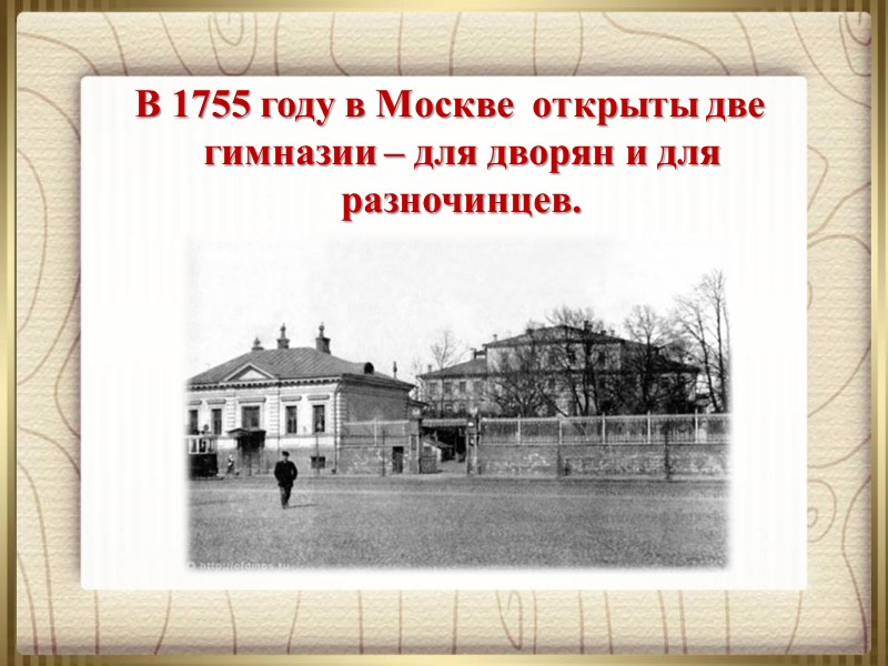 В 1755 году в Москве  открыты две гимназии – для дворян и для